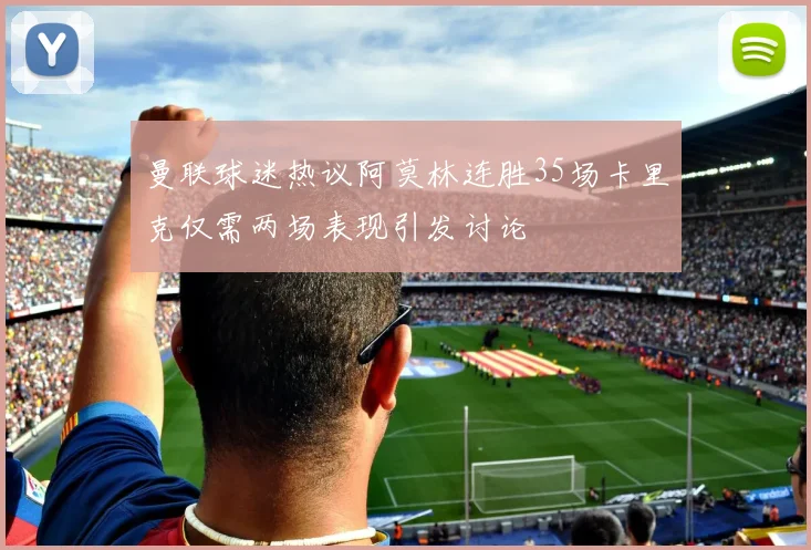 曼联球迷热议阿莫林连胜35场卡里克仅需两场表现引发讨论