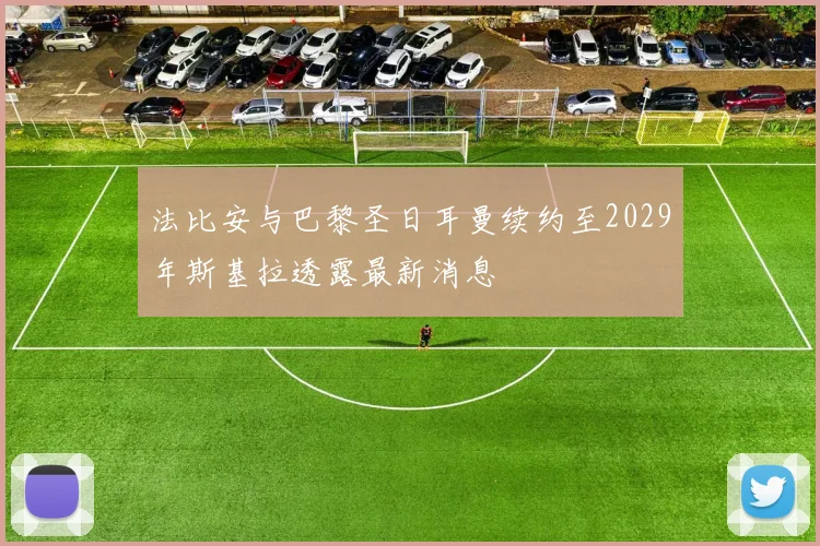 法比安与巴黎圣日耳曼续约至2029年斯基拉透露最新消息