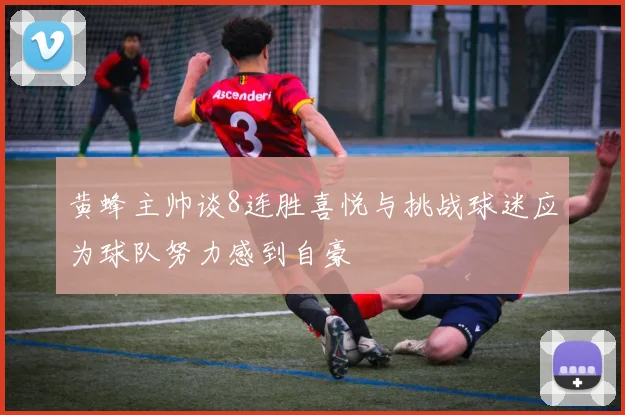 黄蜂主帅谈8连胜喜悦与挑战球迷应为球队努力感到自豪