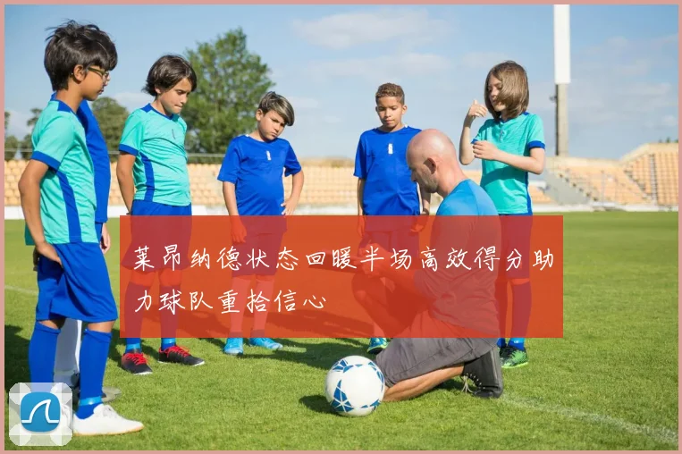 莱昂纳德状态回暖半场高效得分助力球队重拾信心