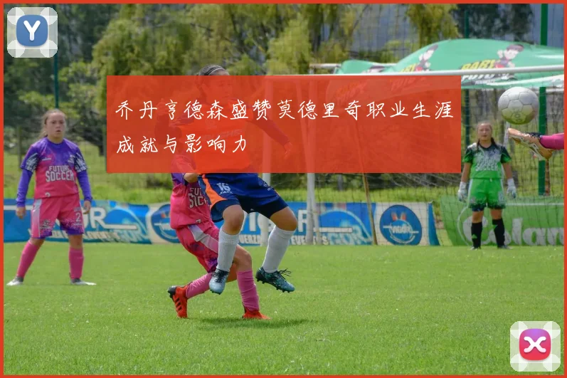 乔丹亨德森盛赞莫德里奇职业生涯成就与影响力
