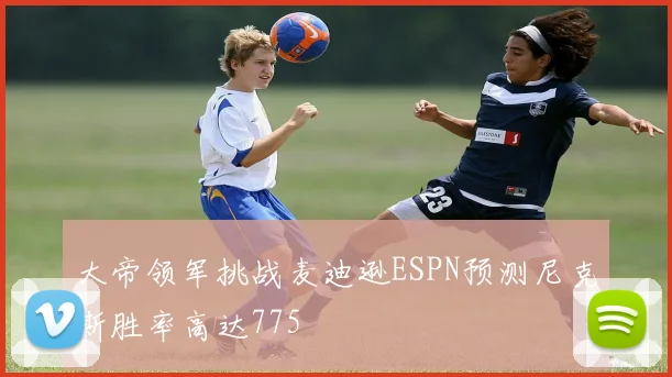 大帝领军挑战麦迪逊ESPN预测尼克斯胜率高达775