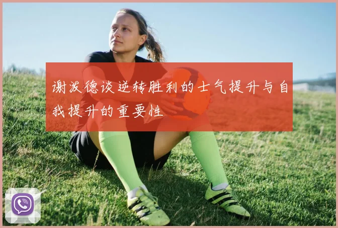 谢泼德谈逆转胜利的士气提升与自我提升的重要性