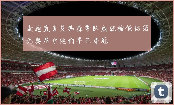 麦迪直言艾弗森带队成就被低估若无奥尼尔他们早已夺冠