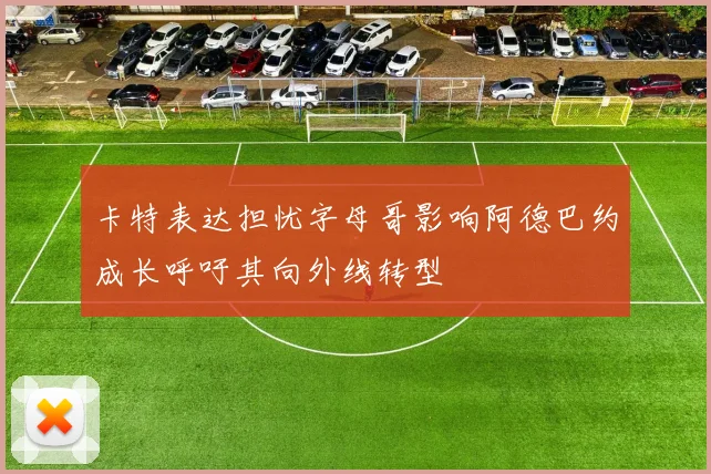 卡特表达担忧字母哥影响阿德巴约成长呼吁其向外线转型