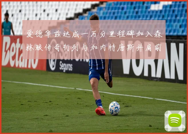 爱德华兹达成一万分里程碑加入森林狼传奇行列与加内特唐斯并肩前行