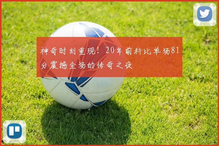 神奇时刻重现！20年前科比单场81分震撼全场的传奇之夜