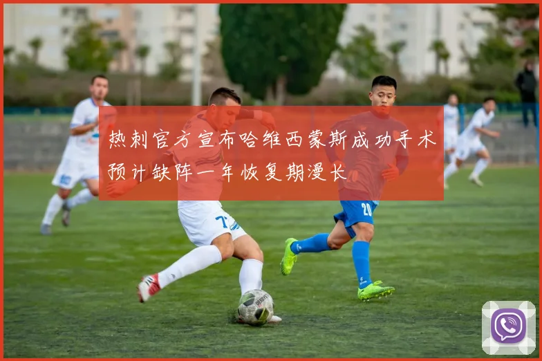 热刺官方宣布哈维西蒙斯成功手术预计缺阵一年恢复期漫长