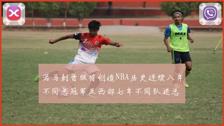若马刺晋级将创造NBA历史连续八年不同总冠军及西部七年不同队进总决赛的奇迹