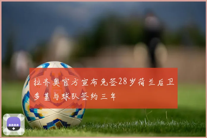 拉齐奥官方宣布免签28岁荷兰后卫多基与球队签约三年